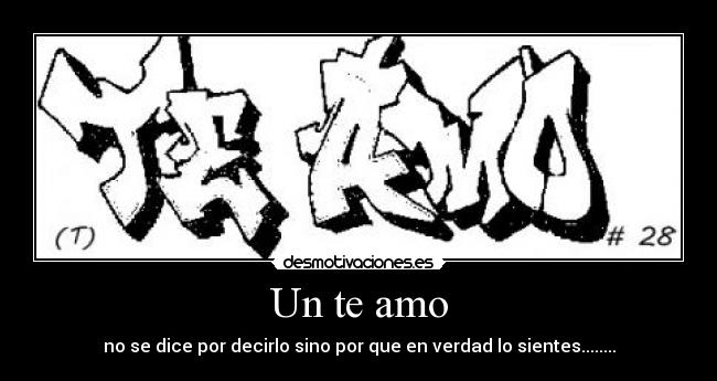 Un te amo - no se dice por decirlo sino por que en verdad lo sientes........