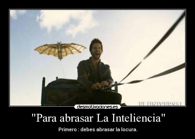 Para abrasar La Inteliencia - Primero : debes abrasar la locura.