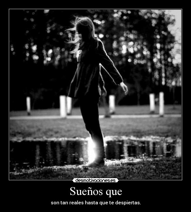 Sueños que - son tan reales hasta que te despiertas.