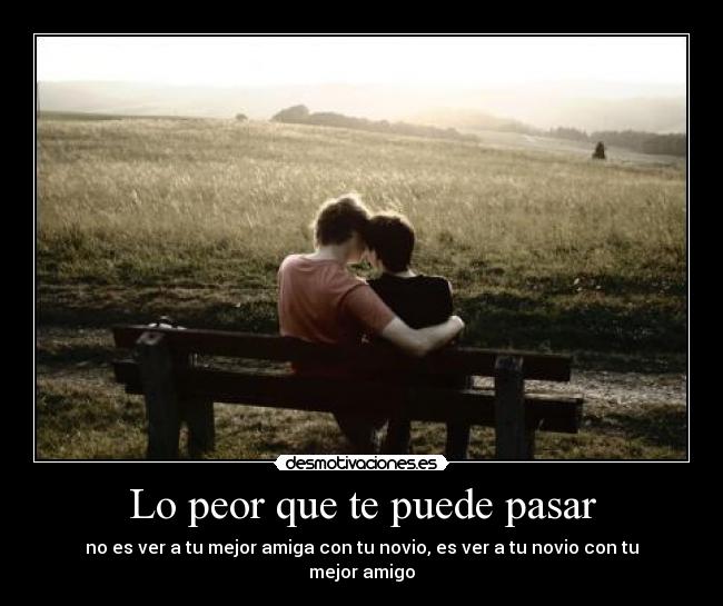 Lo peor que te puede pasar - no es ver a tu mejor amiga con tu novio, es ver a tu novio con tu mejor amigo