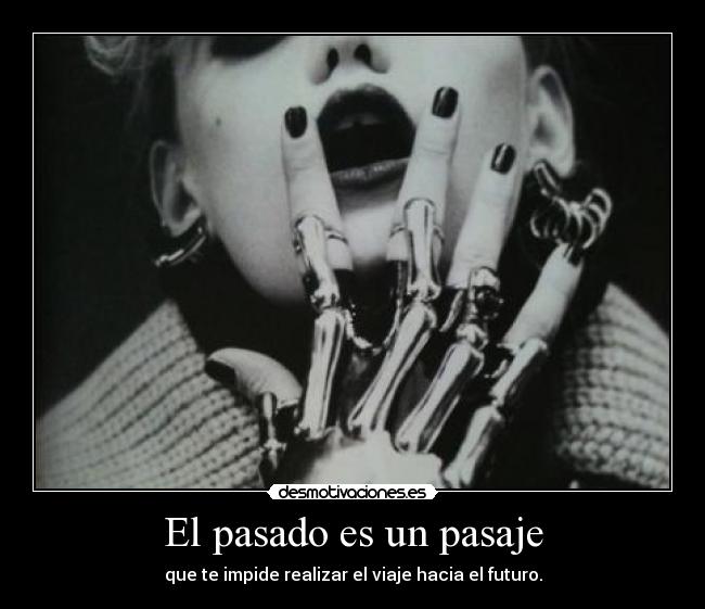 El pasado es un pasaje - que te impide realizar el viaje hacia el futuro.