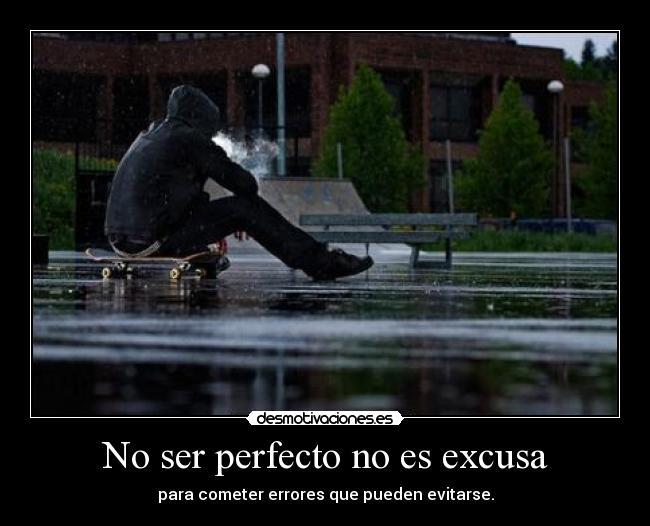 No ser perfecto no es excusa - para cometer errores que pueden evitarse.