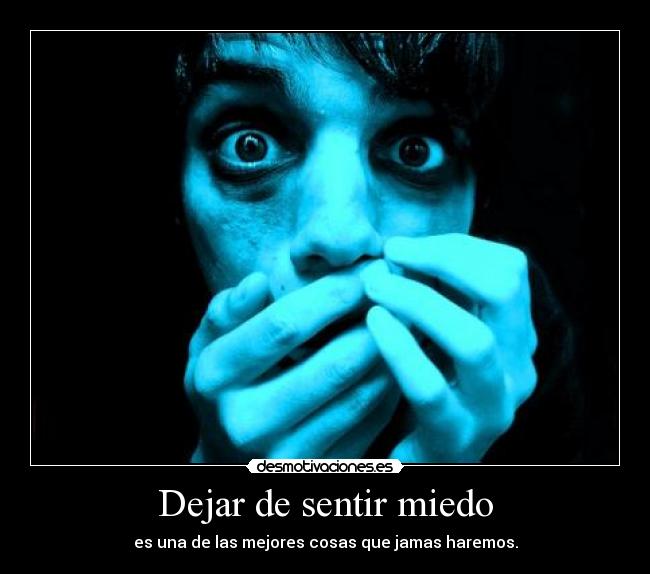 Dejar de sentir miedo - es una de las mejores cosas que jamas haremos.