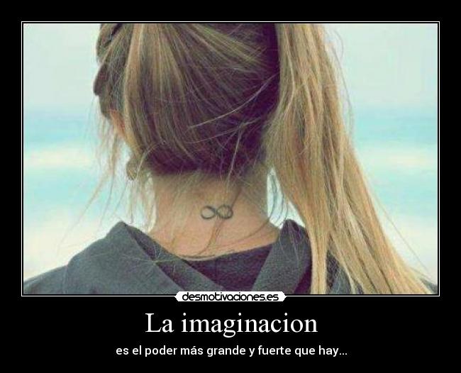 La imaginacion - es el poder más grande y fuerte que hay...