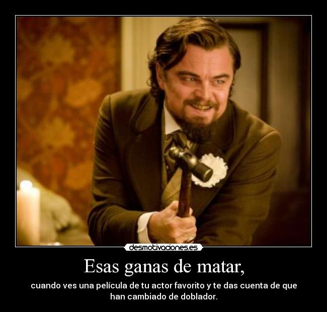 Esas ganas de matar, -