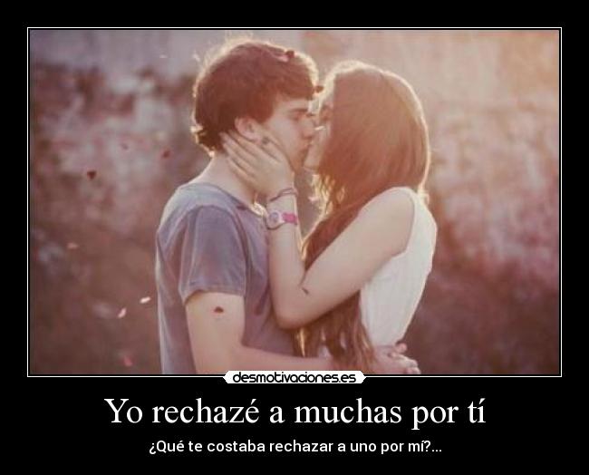 Yo rechazé a muchas por tí - ¿Qué te costaba rechazar a uno por mí?...