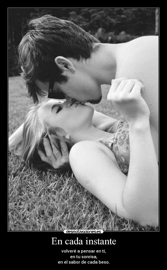 En cada instante - volveré a pensar en tí,
en tu sonrisa,
en el sabor de cada beso.