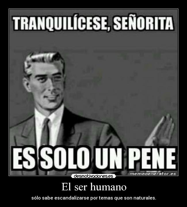 El ser humano - sólo sabe escandalizarse por temas que son naturales.