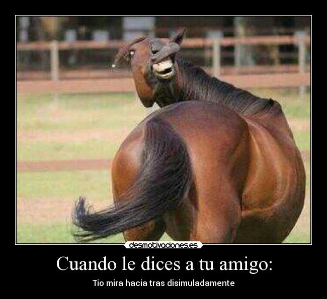 Cuando le dices a tu amigo: - Tio mira hacia tras disimuladamente