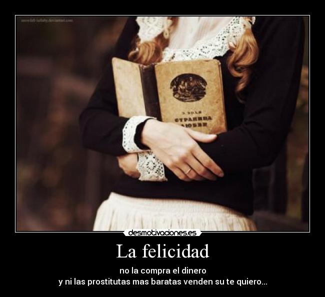 La felicidad - no la compra el dinero
y ni las prostitutas mas baratas venden su te quiero...