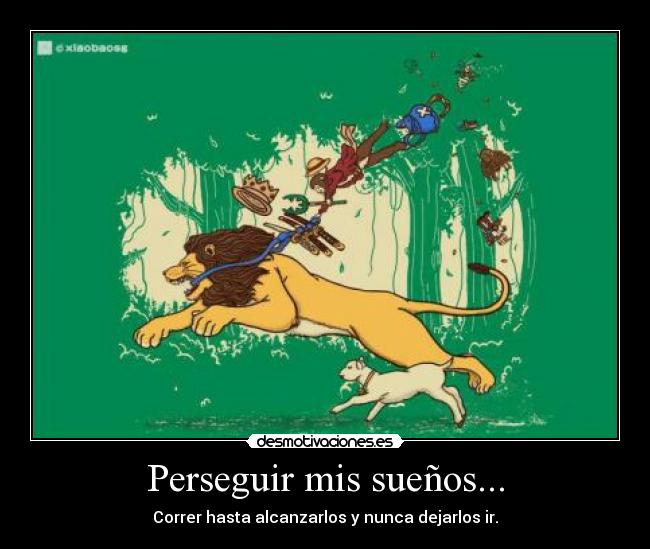 Perseguir mis sueños... - Correr hasta alcanzarlos y nunca dejarlos ir.