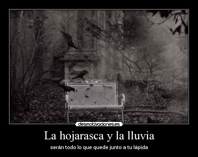 La hojarasca y la lluvia - serán todo lo que quede junto a tu lápida