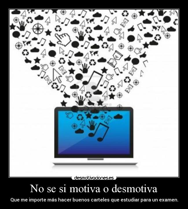No se si motiva o desmotiva - Que me importe más hacer buenos carteles que estudiar para un examen.