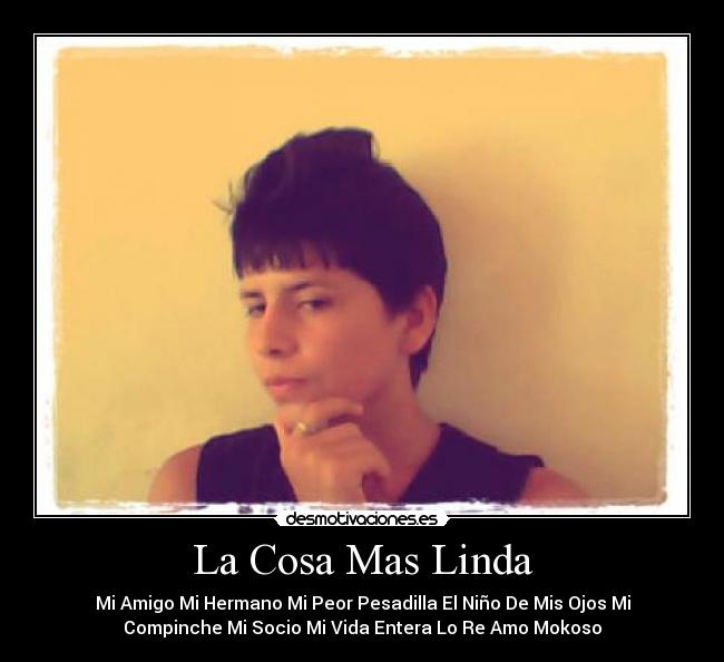 La Cosa Mas Linda - Mi Amigo Mi Hermano Mi Peor Pesadilla El Niño De Mis Ojos Mi
Compinche Mi Socio Mi Vida Entera Lo Re Amo Mokoso