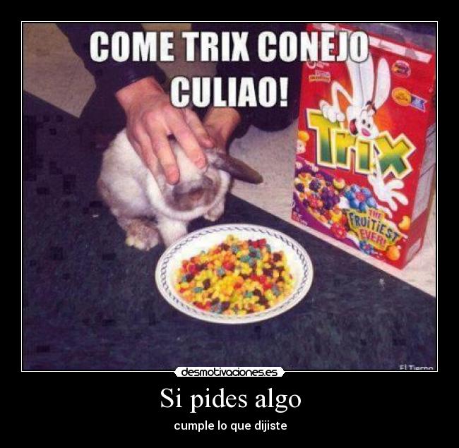 Si pides algo - cumple lo que dijiste