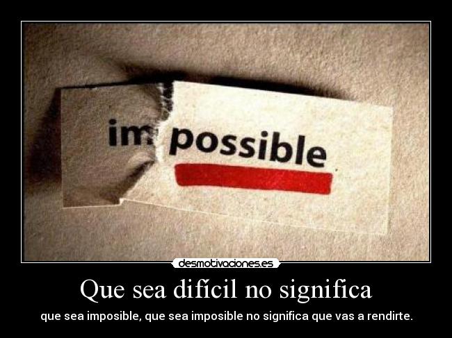 Que sea difícil no significa - que sea imposible, que sea imposible no significa que vas a rendirte.