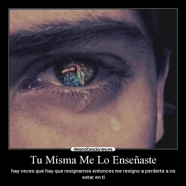 Tu Misma Me Lo Enseñaste - hay veces que hay que resignarnos entonces me resigno a perderte a no estar en ti
