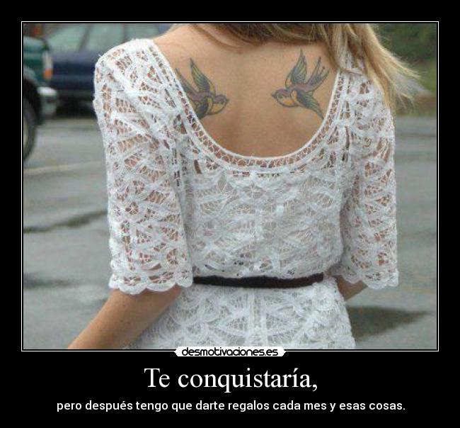 Te conquistaría, -