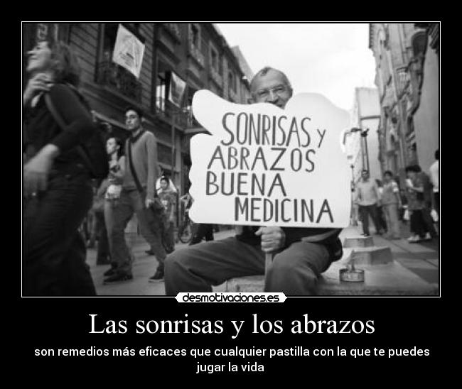 Las sonrisas y los abrazos - son remedios más eficaces que cualquier pastilla con la que te puedes jugar la vida