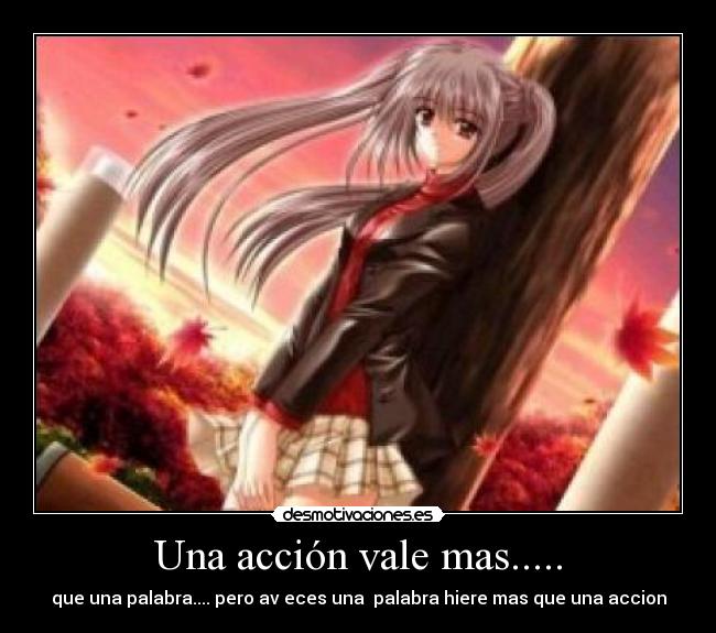 Una acción vale mas..... - que una palabra.... pero av eces una palabra hiere mas que una accion