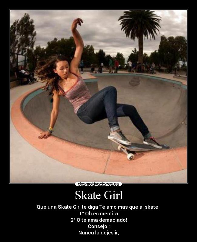 Skate Girl - Que una Skate Girl te diga Te amo mas que al skate
1° Oh es mentira
2° O te ama demaciado!
Consejo :
Nunca la dejes ir,