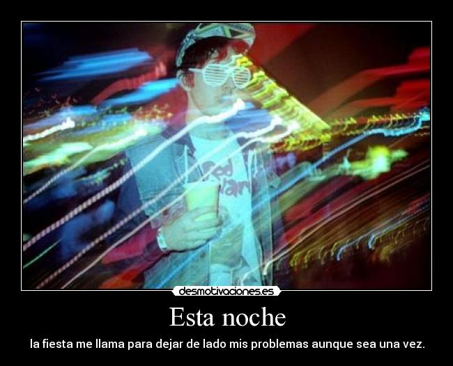 Esta noche - la fiesta me llama para dejar de lado mis problemas aunque sea una vez.