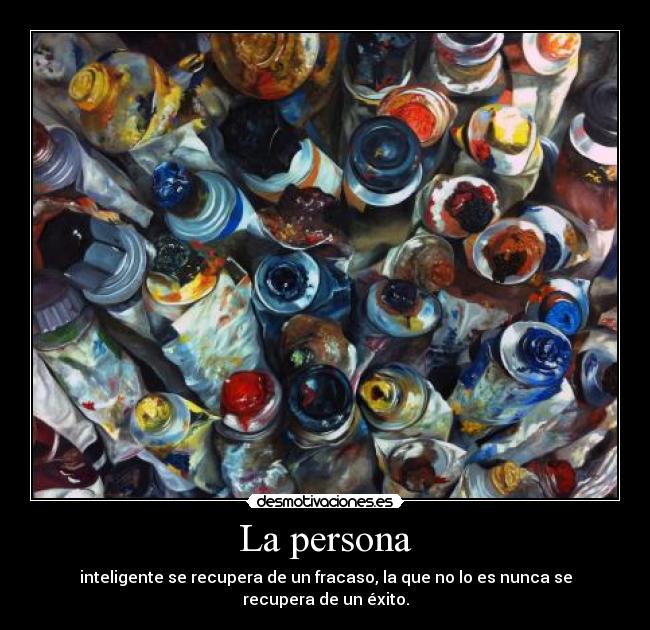 La persona - inteligente se recupera de un fracaso, la que no lo es nunca se recupera de un éxito.