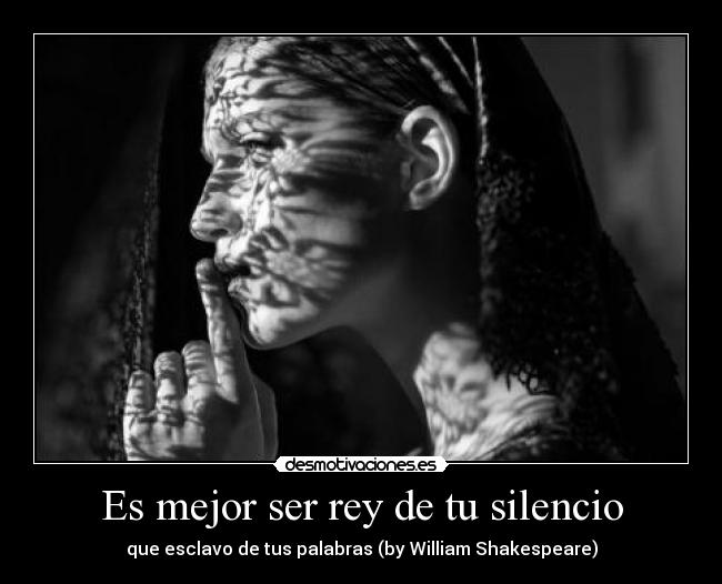 Es mejor ser rey de tu silencio - que esclavo de tus palabras (by William Shakespeare)