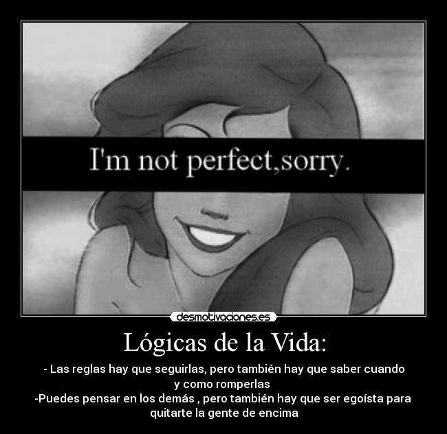 Lógicas de la Vida: - - Las reglas hay que seguirlas, pero también hay que saber cuando
y como romperlas 
-Puedes pensar en los demás , pero también hay que ser egoísta para 
quitarte la gente de encima