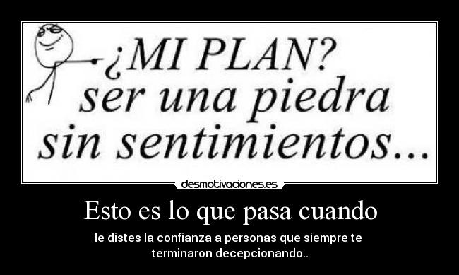 Esto es lo que pasa cuando - le distes la confianza a personas que siempre te 
terminaron decepcionando..