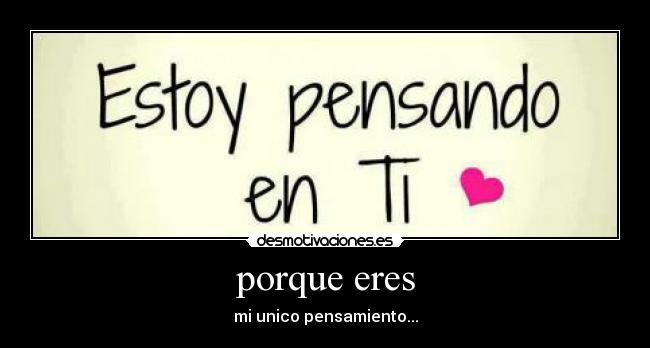 porque eres - mi unico pensamiento...