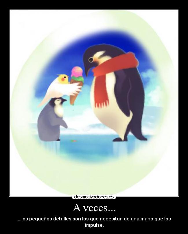A veces... - ...los pequeños detalles son los que necesitan de una mano que los impulse.