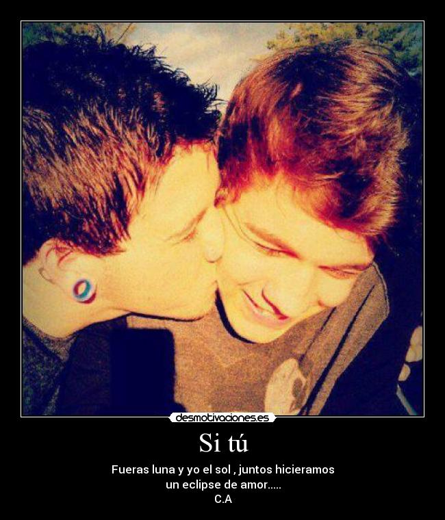 Si tú - Fueras luna y yo el sol , juntos hicieramos
un eclipse de amor.....
C.A