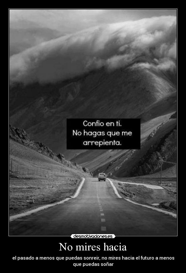 No mires hacia - el pasado a menos que puedas sonreir, no mires hacia el futuro a menos
que puedas soñar