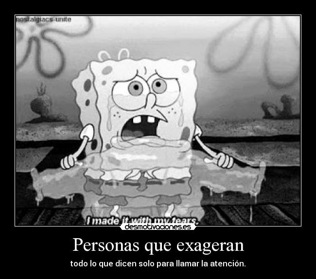 Personas que exageran - todo lo que dicen solo para llamar la atención.