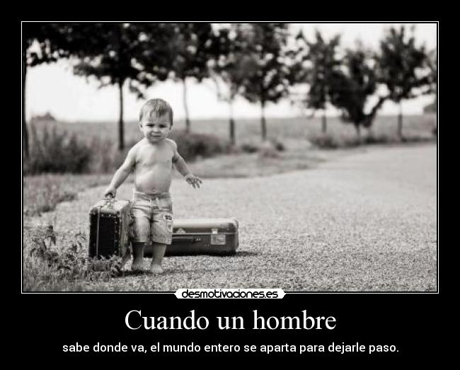 Cuando un hombre - sabe donde va, el mundo entero se aparta para dejarle paso.