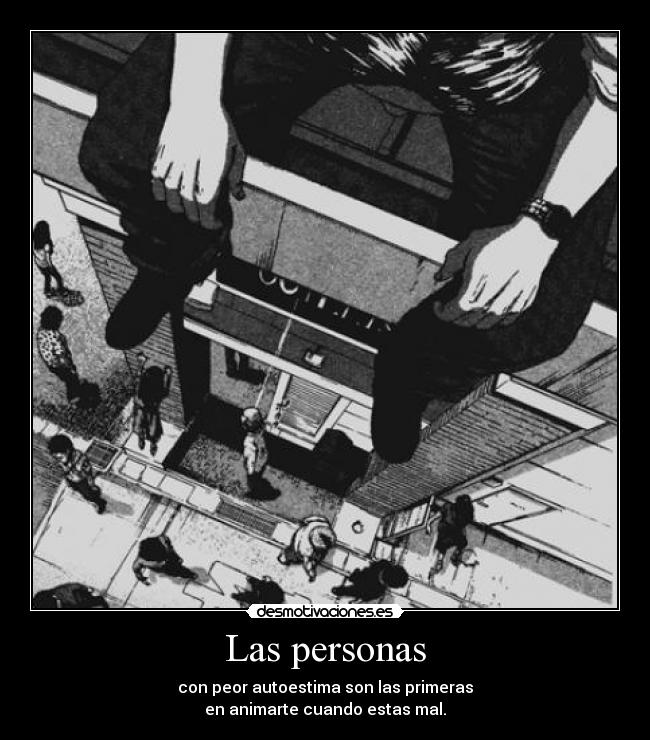 Las personas - con peor autoestima son las primeras
en animarte cuando estas mal.