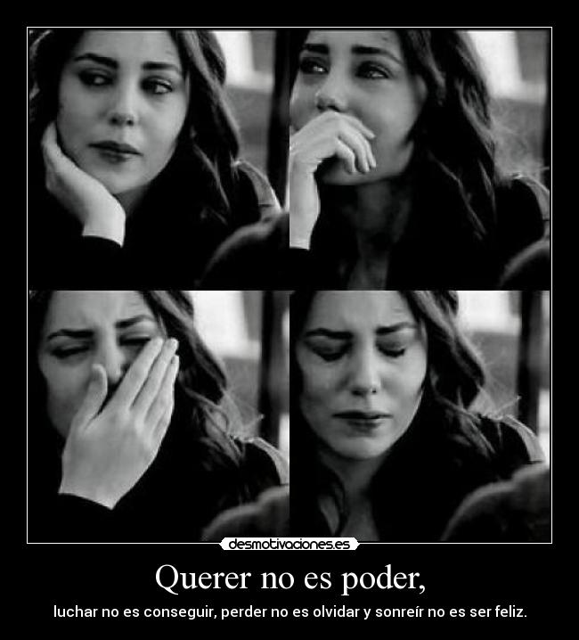 Querer no es poder, - luchar no es conseguir, perder no es olvidar y sonreír no es ser feliz.
