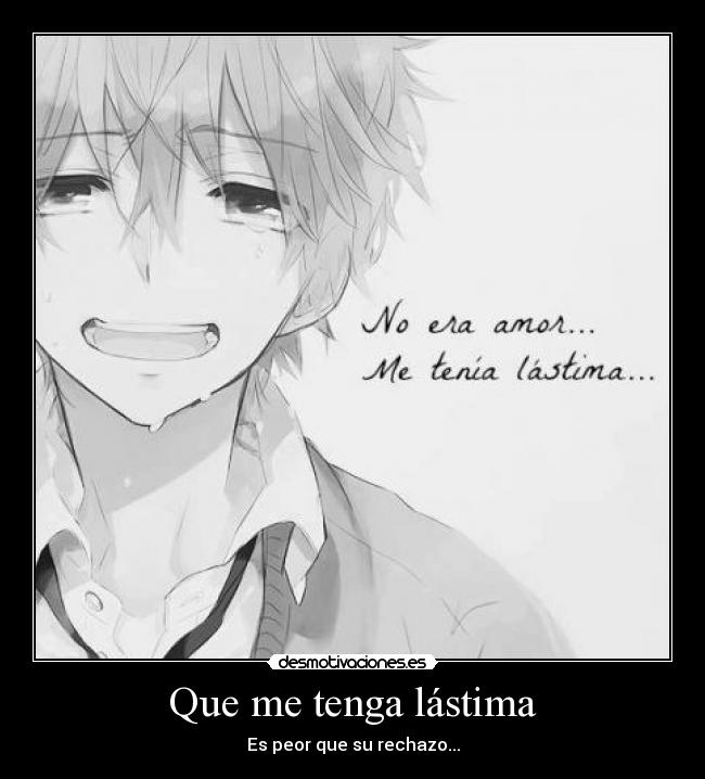Que me tenga lástima - Es peor que su rechazo...
