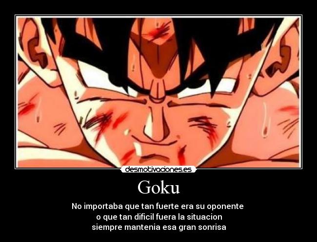 Goku - No importaba que tan fuerte era su oponente
o que tan dificil fuera la situacion
siempre mantenia esa gran sonrisa