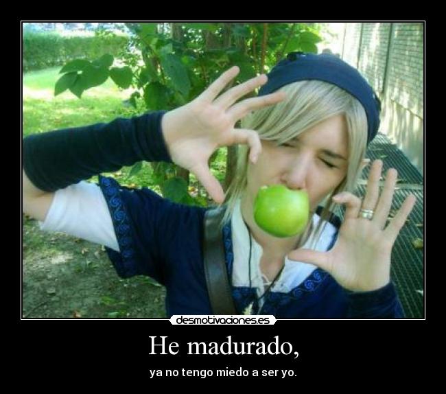 He madurado, -