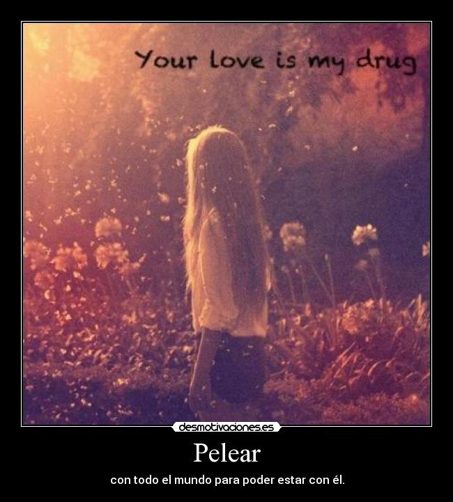 Pelear - con todo el mundo para poder estar con él.