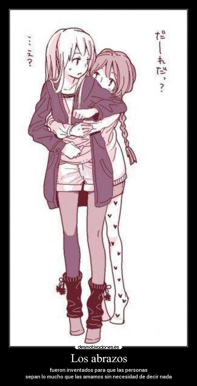 Los abrazos - fueron inventados para que las personas
sepan lo mucho que las amamos sin necesidad de decir nada