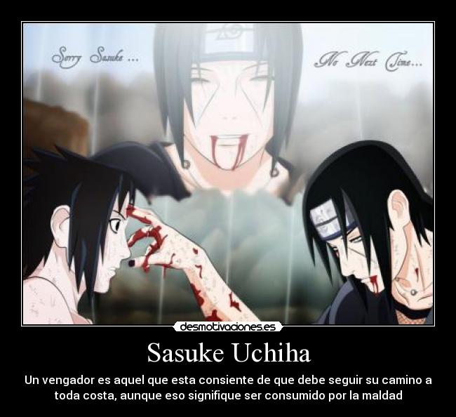 Sasuke Uchiha - Un vengador es aquel que esta consiente de que debe seguir su camino a
toda costa, aunque eso signifique ser consumido por la maldad