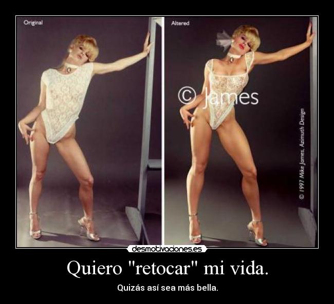 Quiero retocar mi vida. - Quizás así sea más bella.