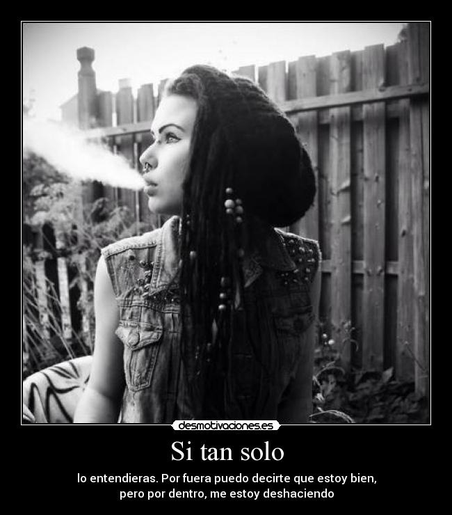 Si tan solo - lo entendieras. Por fuera puedo decirte que estoy bien,
pero por dentro, me estoy deshaciendo