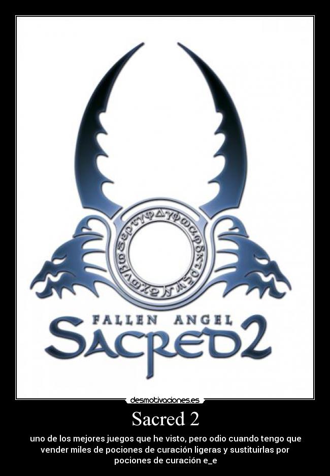 Sacred 2 - uno de los mejores juegos que he visto, pero odio cuando tengo que
vender miles de pociones de curación ligeras y sustituirlas por
pociones de curación e_e