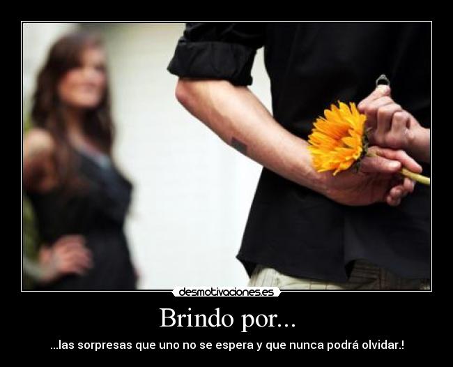 Brindo por... - ...las sorpresas que uno no se espera y que nunca podrá olvidar.!