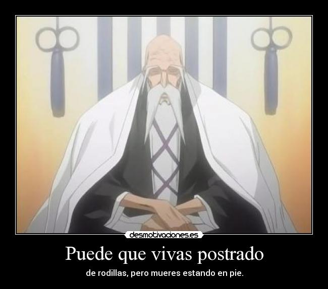 Puede que vivas postrado - de rodillas, pero mueres estando en pie.