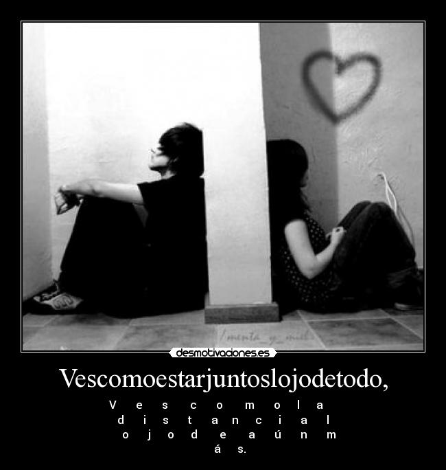 Vescomoestarjuntoslojodetodo, - V e s c o m o l a
d i s t a n c i a l
o j o d e a ú n m
á s.